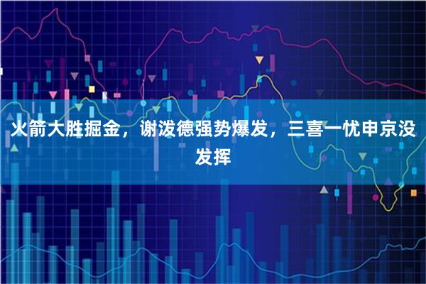 火箭大胜掘金，谢泼德强势爆发，三喜一忧申京没发挥