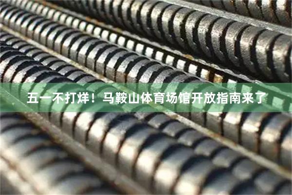 五一不打烊！马鞍山体育场馆开放指南来了