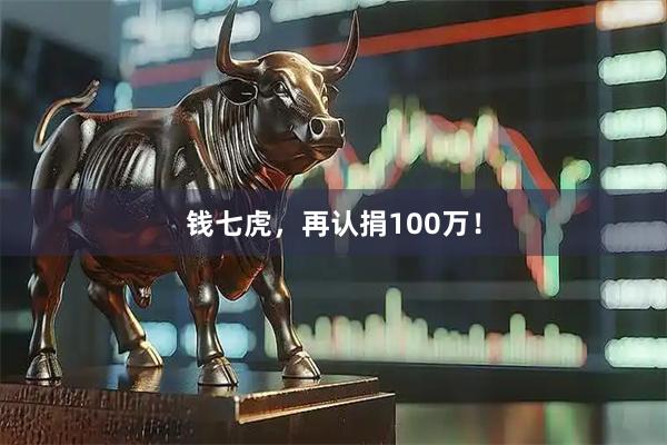 钱七虎，再认捐100万！